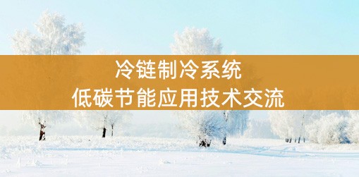 冷链制冷系统低碳节能应用技术交流